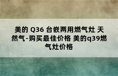 Midea/美的 Q36 台嵌两用燃气灶 天然气-购买最佳价格 美的q39燃气灶价格